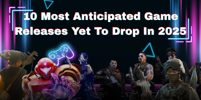 10 Most Anticipated Game Releases Yet To Drop In 2025